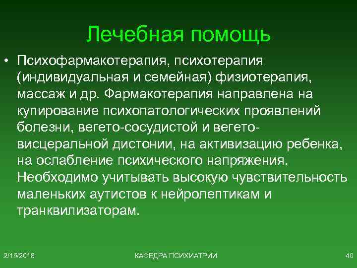 Лечебная помощь • Психофармакотерапия, психотерапия (индивидуальная и семейная) физиотерапия, массаж и др. Фармакотерапия направлена
