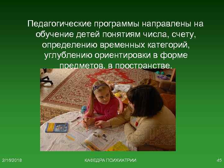Педагогические программы направлены на обучение детей понятиям числа, счету, определению временных категорий, углублению ориентировки