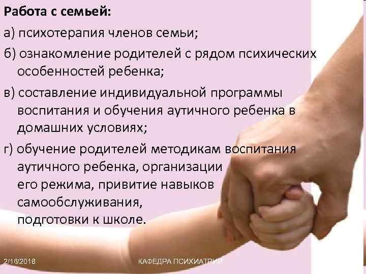 Работа с семьей: а) психотерапия членов семьи; б) ознакомление родителей с рядом психических особенностей