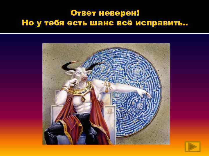 Ответ неверен! Но у тебя есть шанс всё исправить. . 