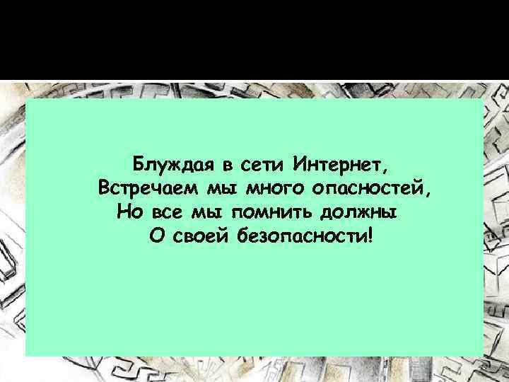 Блуждая в сети Интернет, Встречаем мы много опасностей, Но все мы помнить должны О