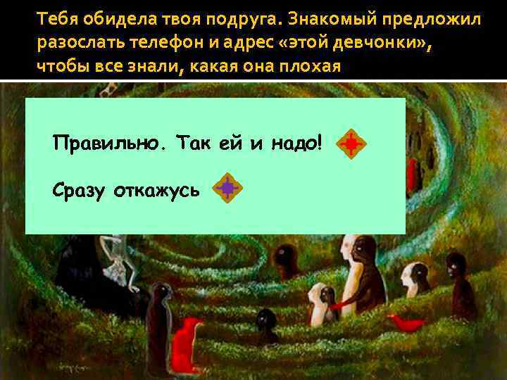 Тебя обидела твоя подруга. Знакомый предложил разослать телефон и адрес «этой девчонки» , чтобы