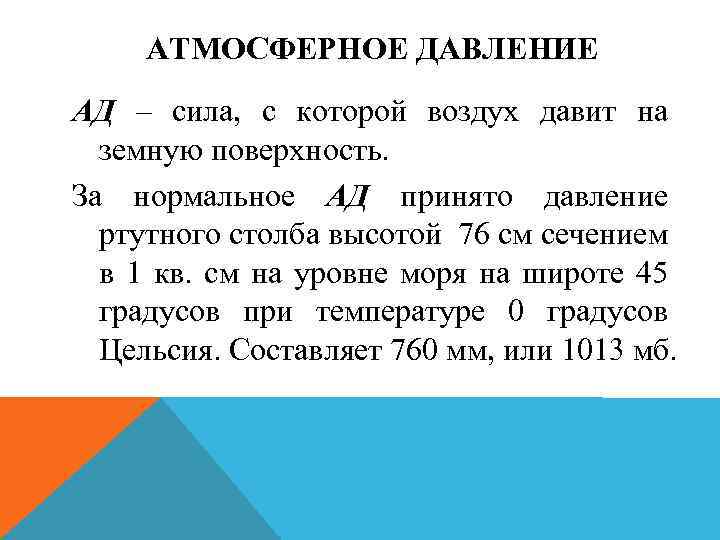 АТМОСФЕРНОЕ ДАВЛЕНИЕ АД – сила, с которой воздух давит на земную поверхность. За нормальное