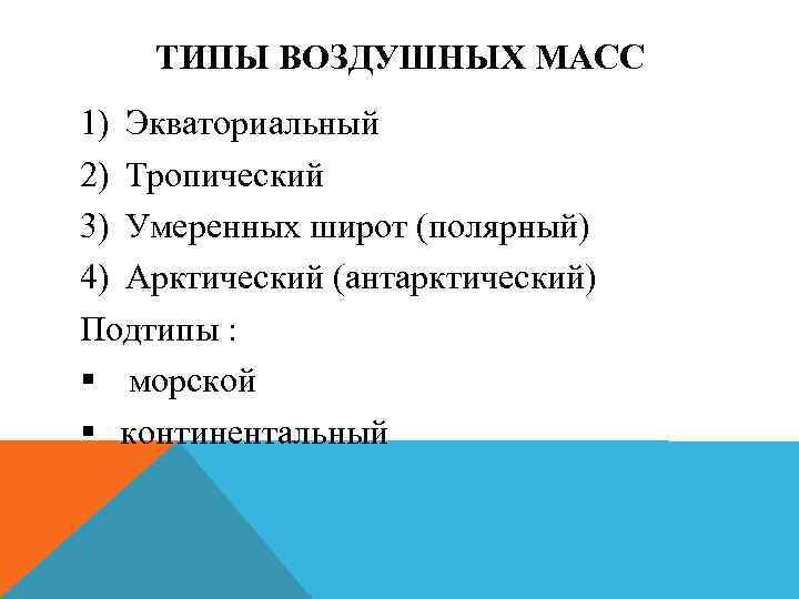 ТИПЫ ВОЗДУШНЫХ МАСС 1) Экваториальный 2) Тропический 3) Умеренных широт (полярный) 4) Арктический (антарктический)