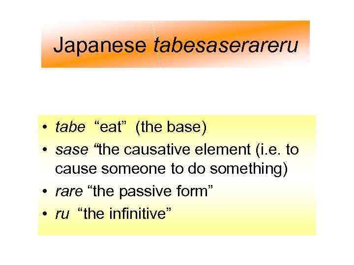 Japanese tabesaserareru • tabe “eat” (the base) • sase “the causative element (i. e.