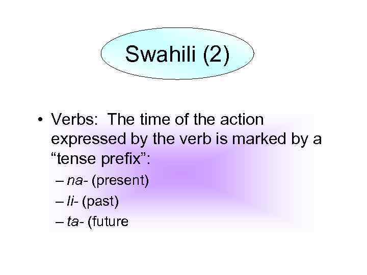 Swahili (2) • Verbs: The time of the action expressed by the verb is