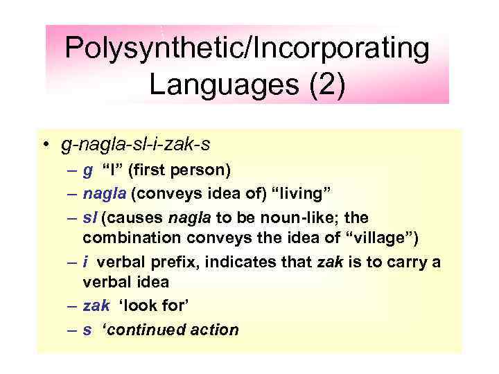 Polysynthetic/Incorporating Languages (2) • g-nagla-sl-i-zak-s – g “I” (first person) – nagla (conveys idea