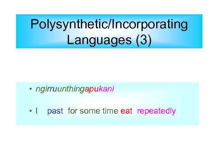 Polysynthetic/Incorporating Languages (3) • ngirruunthingapukani • I past for some time eat repeatedly 