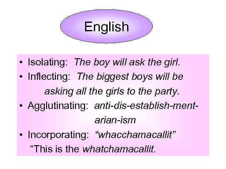 English • Isolating: The boy will ask the girl. • Inflecting: The biggest boys