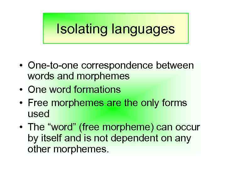 Isolating languages • One-to-one correspondence between words and morphemes • One word formations •