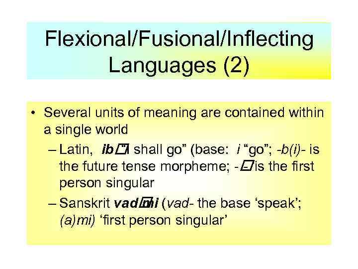 Flexional/Fusional/Inflecting Languages (2) • Several units of meaning are contained within a single world