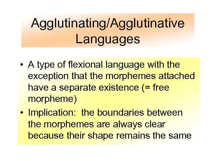 Agglutinating/Agglutinative Languages • A type of flexional language with the exception that the morphemes