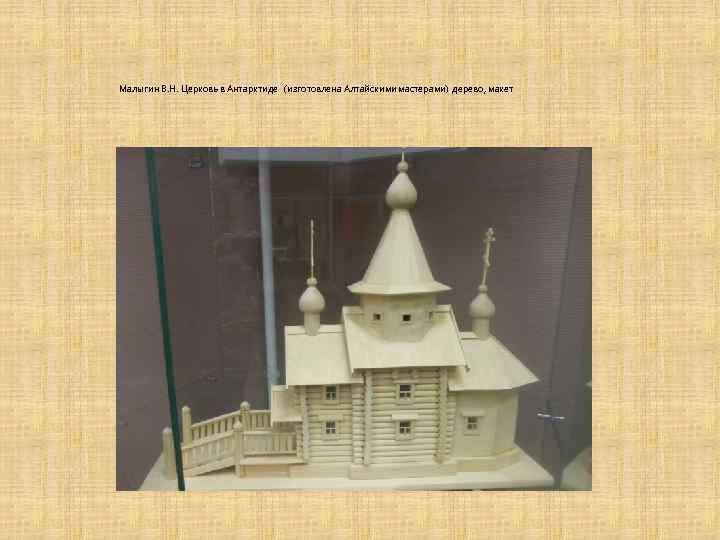 Малыгин В. Н. Церковь в Антарктиде (изготовлена Алтайскими мастерами) дерево, макет 