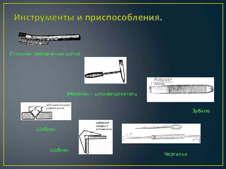Инструменты и приспособления. Стальная проволочная щетка Молоток – шлакоотделитель Зубило Шаблон Чертилки 