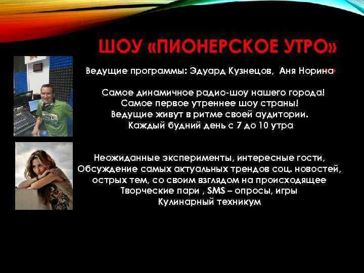 ШОУ «ПИОНЕРСКОЕ УТРО» … Ведущие программы: Эдуард Кузнецов, Аня Норина Самое динамичное радио-шоу нашего