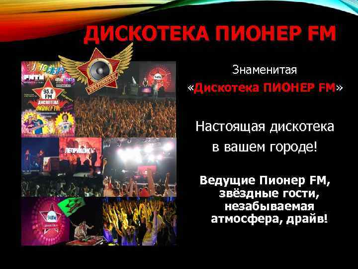 ДИСКОТЕКА ПИОНЕР FM Знаменитая «Дискотека ПИОНЕР FM» Настоящая дискотека в вашем городе! Ведущие Пионер