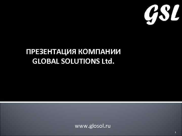ПРЕЗЕНТАЦИЯ КОМПАНИИ GLOBAL SOLUTIONS Ltd. www. glosol. ru 1 