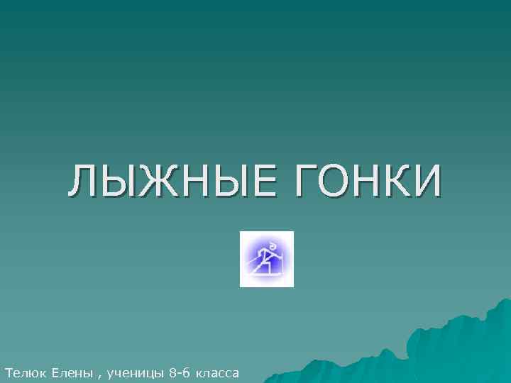ЛЫЖНЫЕ ГОНКИ Телюк Елены , ученицы 8 -б класса 