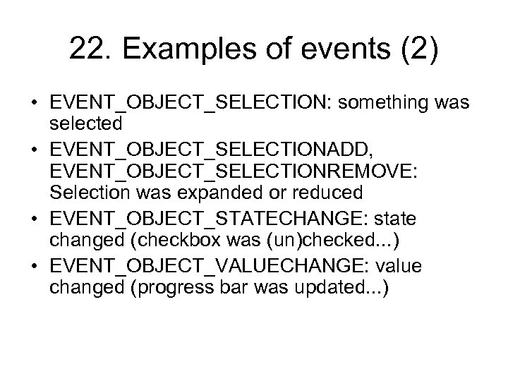 22. Examples of events (2) • EVENT_OBJECT_SELECTION: something was selected • EVENT_OBJECT_SELECTIONADD, EVENT_OBJECT_SELECTIONREMOVE: Selection