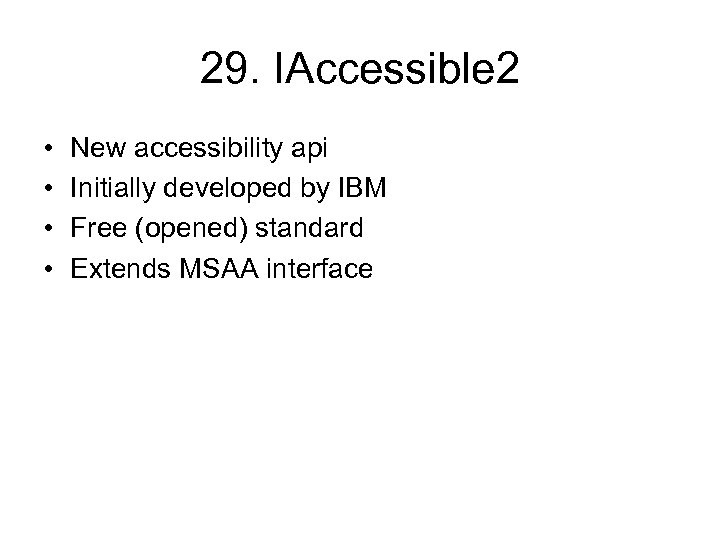 29. IAccessible 2 • • New accessibility api Initially developed by IBM Free (opened)