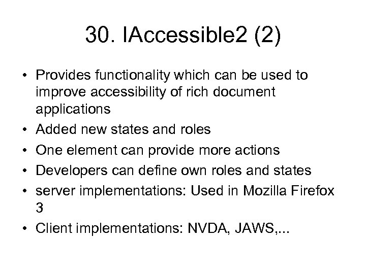 30. IAccessible 2 (2) • Provides functionality which can be used to improve accessibility