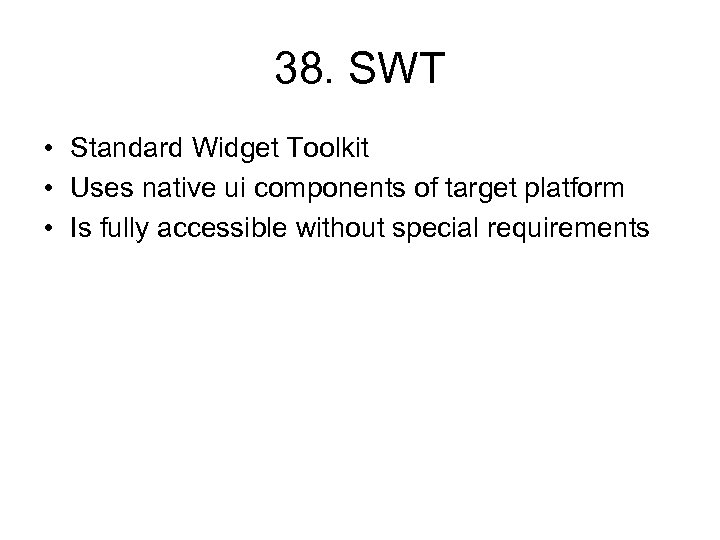 38. SWT • Standard Widget Toolkit • Uses native ui components of target platform