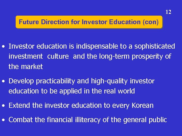 12 Future Direction for Investor Education (con) • Investor education is indispensable to a