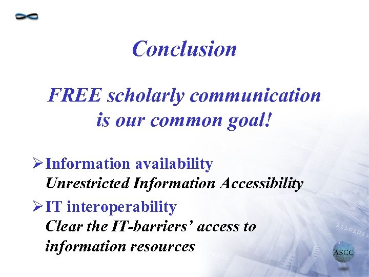 Conclusion FREE scholarly communication is our common goal! Ø Information availability Unrestricted Information Accessibility