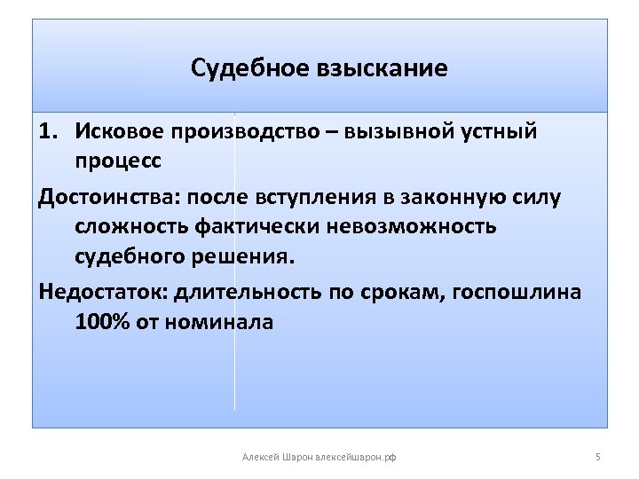 Судебное взыскание 1. Исковое производство – вызывной устный процесс Достоинства: после вступления в законную