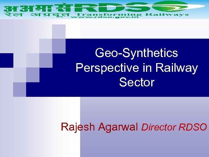 Geo-Synthetics Perspective in Railway Sector Rajesh Agarwal Director RDSO 