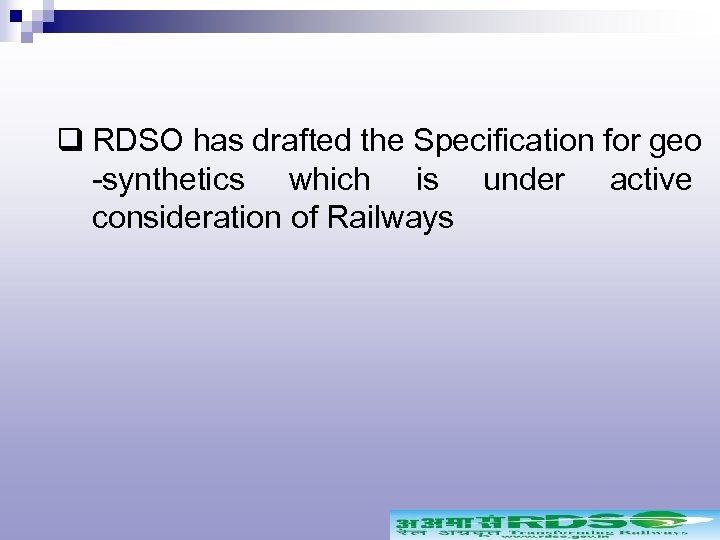 q RDSO has drafted the Specification for geo -synthetics which is under active consideration