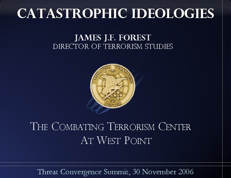 catastrophic ideologies James J. F. Forest Director of Terrorism Studies The Combating Terrorism Center