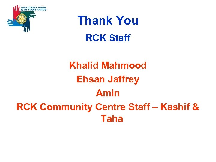 Thank You RCK Staff Khalid Mahmood Ehsan Jaffrey Amin RCK Community Centre Staff –
