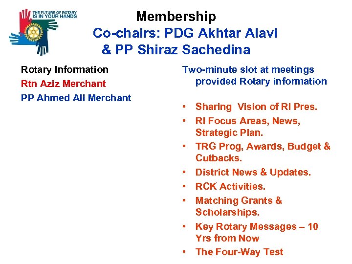 Membership Co-chairs: PDG Akhtar Alavi & PP Shiraz Sachedina Rotary Information Rtn Aziz Merchant