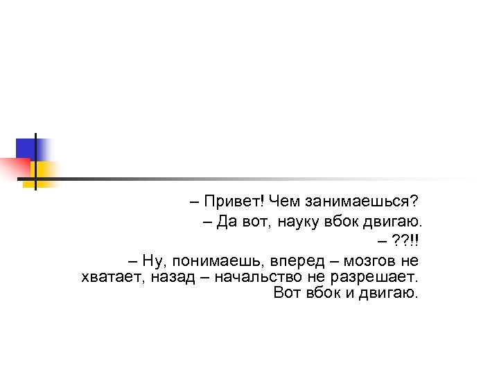 – Привет! Чем занимаешься? – Да вот, науку вбок двигаю. – ? ? !!