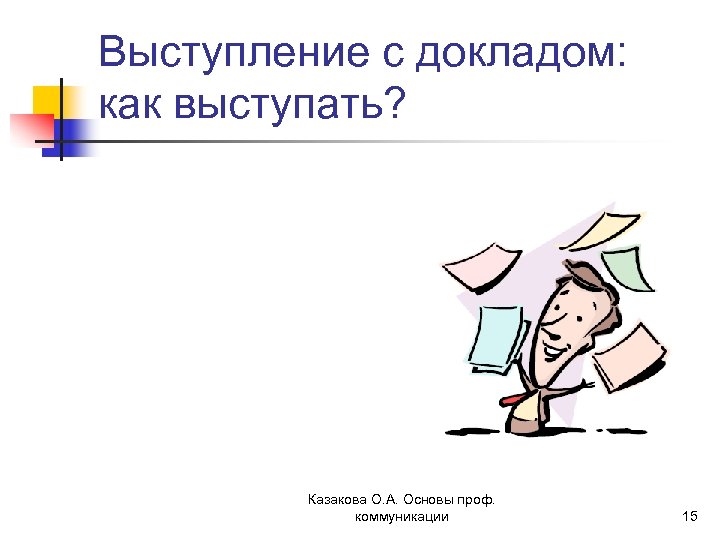 Выступление с докладом: как выступать? Казакова О. А. Основы проф. коммуникации 15 