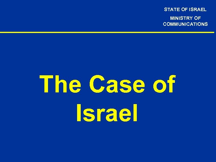 STATE OF ISRAEL MINISTRY OF COMMUNICATIONS The Case of Israel 