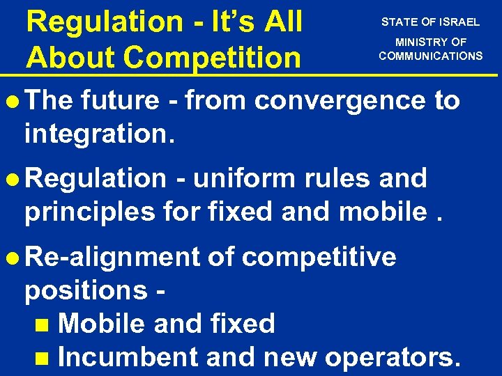 Regulation - It’s All About Competition STATE OF ISRAEL MINISTRY OF COMMUNICATIONS l The