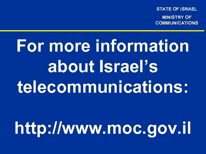 STATE OF ISRAEL MINISTRY OF COMMUNICATIONS For more information about Israel’s telecommunications: http: //www.