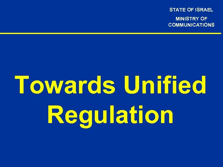 STATE OF ISRAEL MINISTRY OF COMMUNICATIONS Towards Unified Regulation 