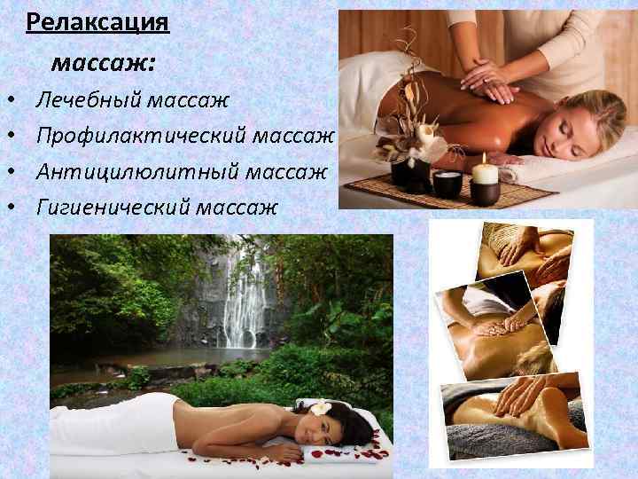  Релаксация массаж: • • Лечебный массаж Профилактический массаж Антицилюлитный массаж Гигиенический массаж 