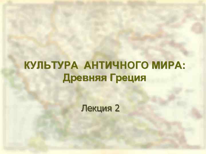КУЛЬТУРА АНТИЧНОГО МИРА: Древняя Греция Лекция 2 