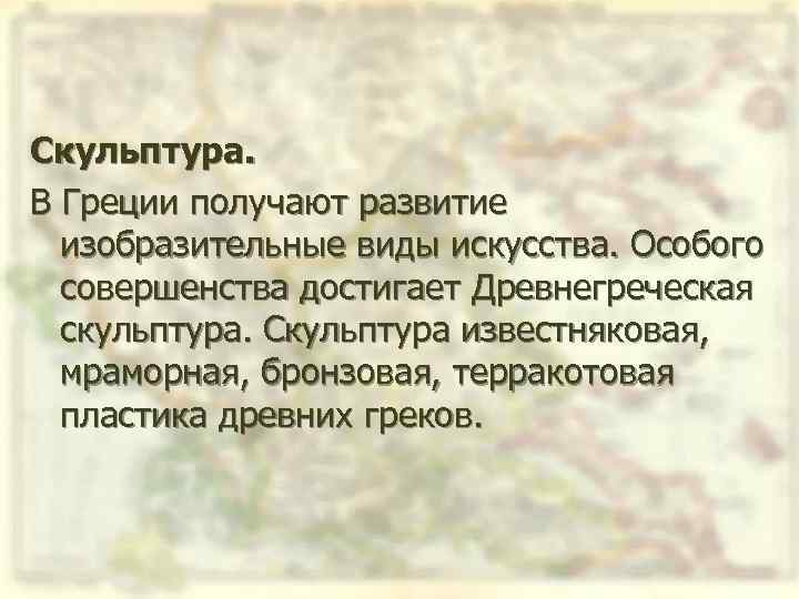 Скульптура. В Греции получают развитие изобразительные виды искусства. Особого совершенства достигает Древнегреческая скульптура. Скульптура