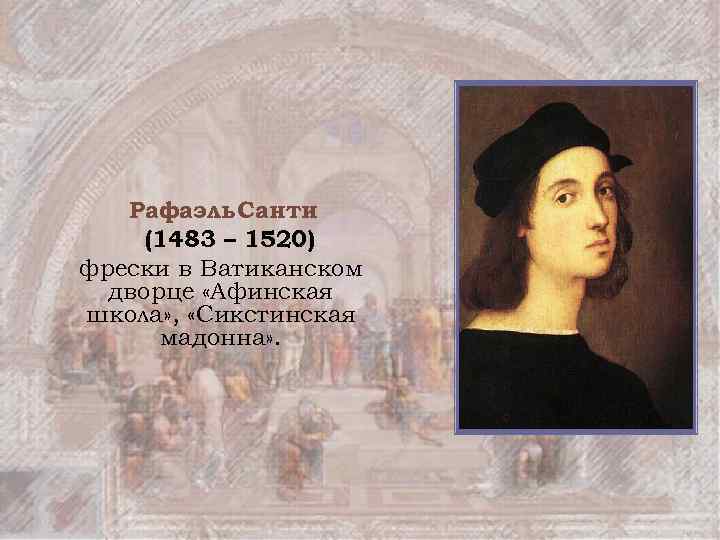 Рафаэль Санти (1483 – 1520) фрески в Ватиканском дворце «Афинская школа» , «Сикстинская мадонна»