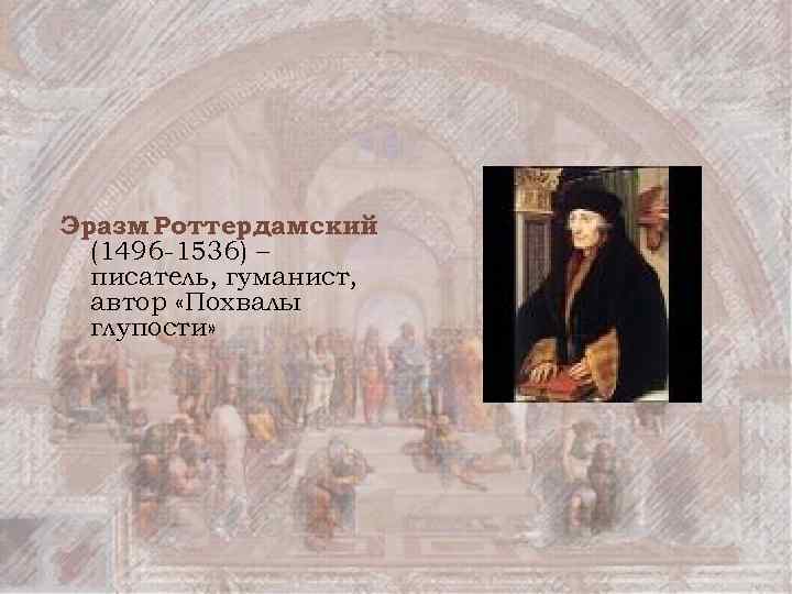 Эразм Роттердамский (1496 -1536) – писатель, гуманист, автор «Похвалы глупости» 
