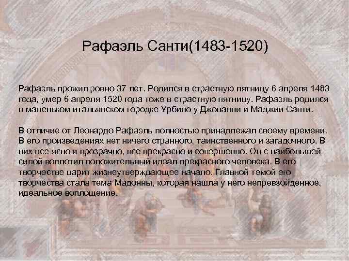 Рафаэль Санти(1483 -1520) Рафаэль прожил ровно 37 лет. Родился в страстную пятницу 6 апреля