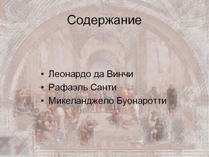 Содержание • Леонардо да Винчи • Рафаэль Санти • Микеланджело Буонаротти 