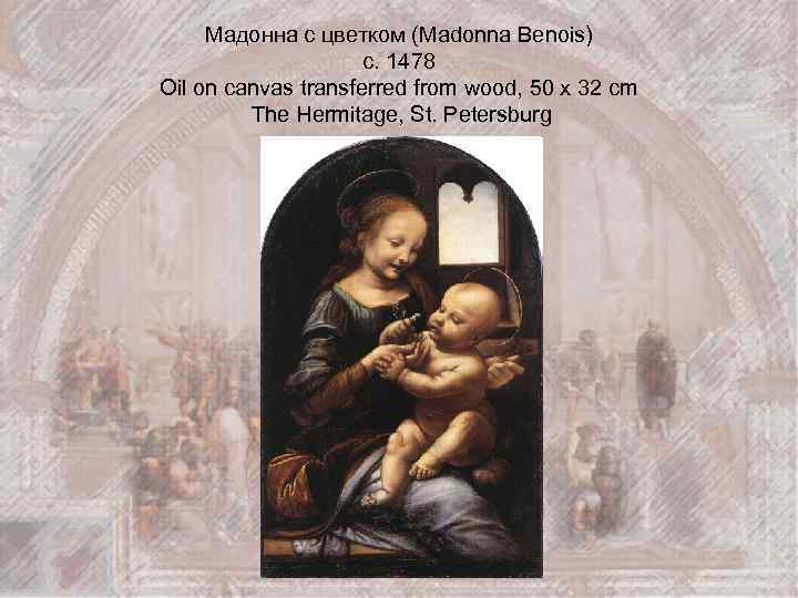Мадонна с цветком (Madonna Benois) c. 1478 Oil on canvas transferred from wood, 50