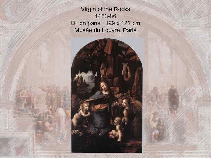 Virgin of the Rocks 1483 -86 Oil on panel, 199 x 122 cm Musée