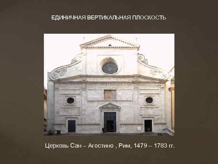 ЕДИНИЧНАЯ ВЕРТИКАЛЬНАЯ ПЛОСКОСТЬ Церковь Сан – Агостино , Рим, 1479 – 1783 гг. 